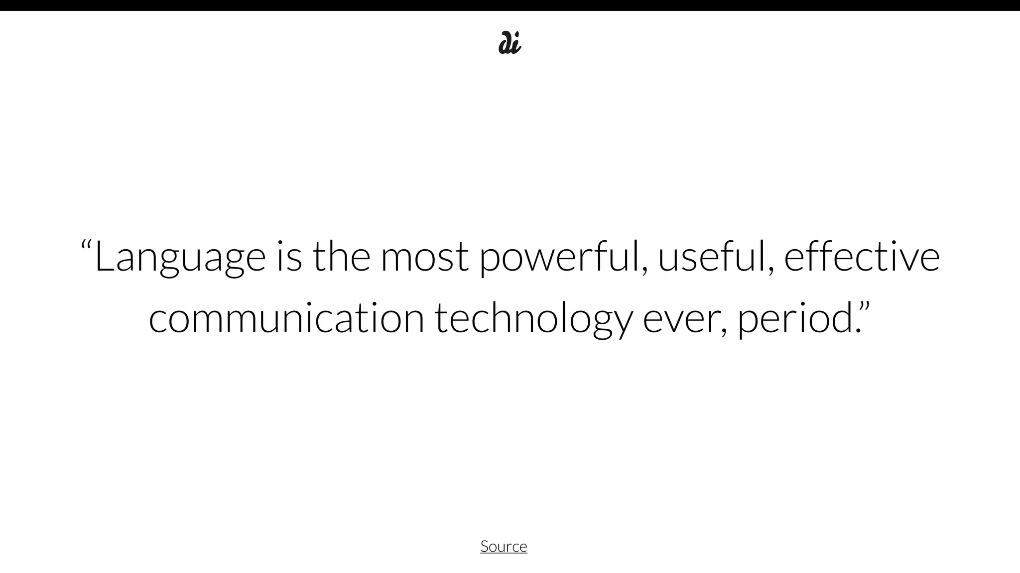 “Language is the most powerful, useful, effective
communication technology ever, period.”
Source
 
