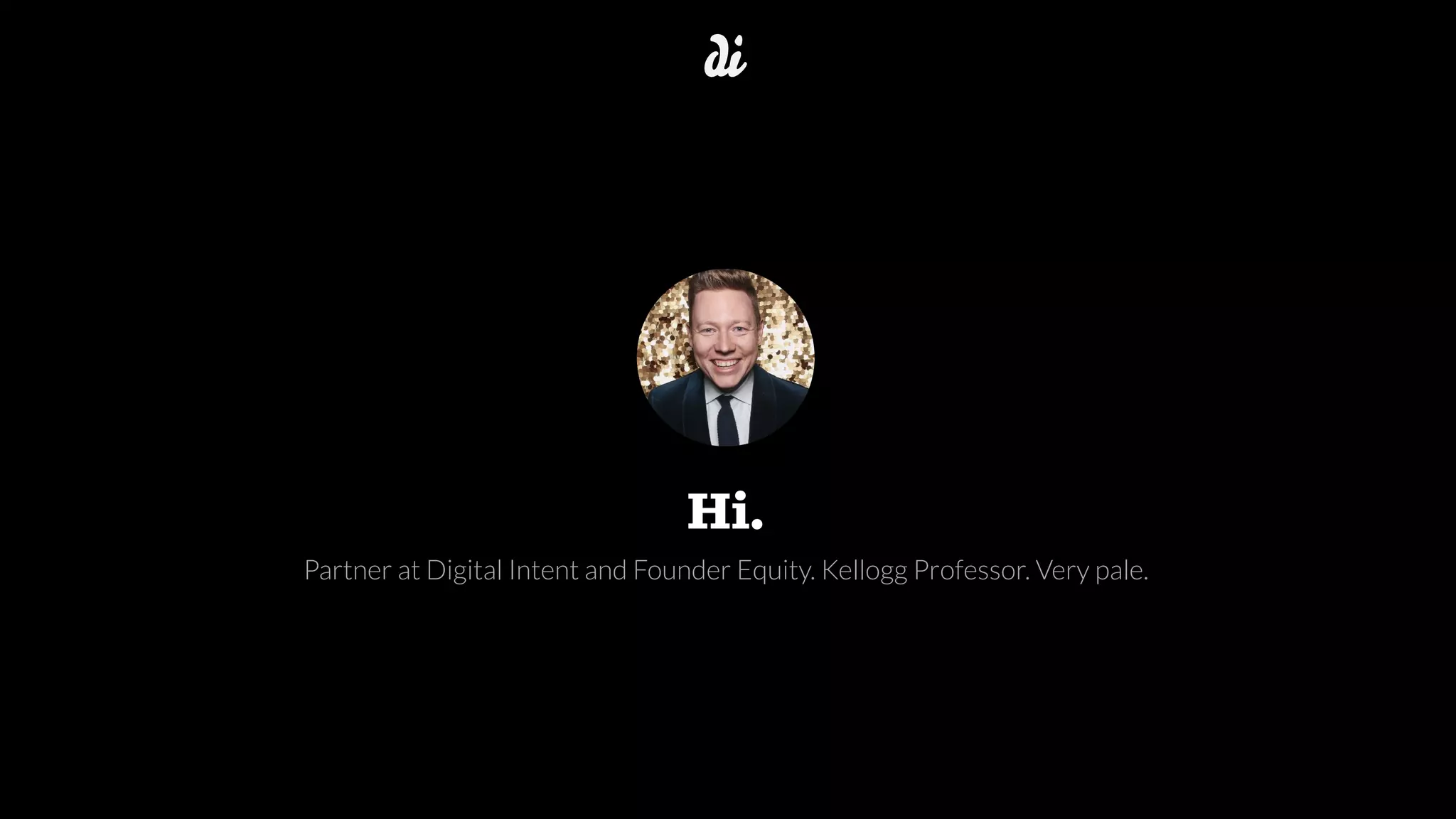 Partner at Digital Intent and Founder Equity. Kellogg Professor. Very pale.
Hi.
 