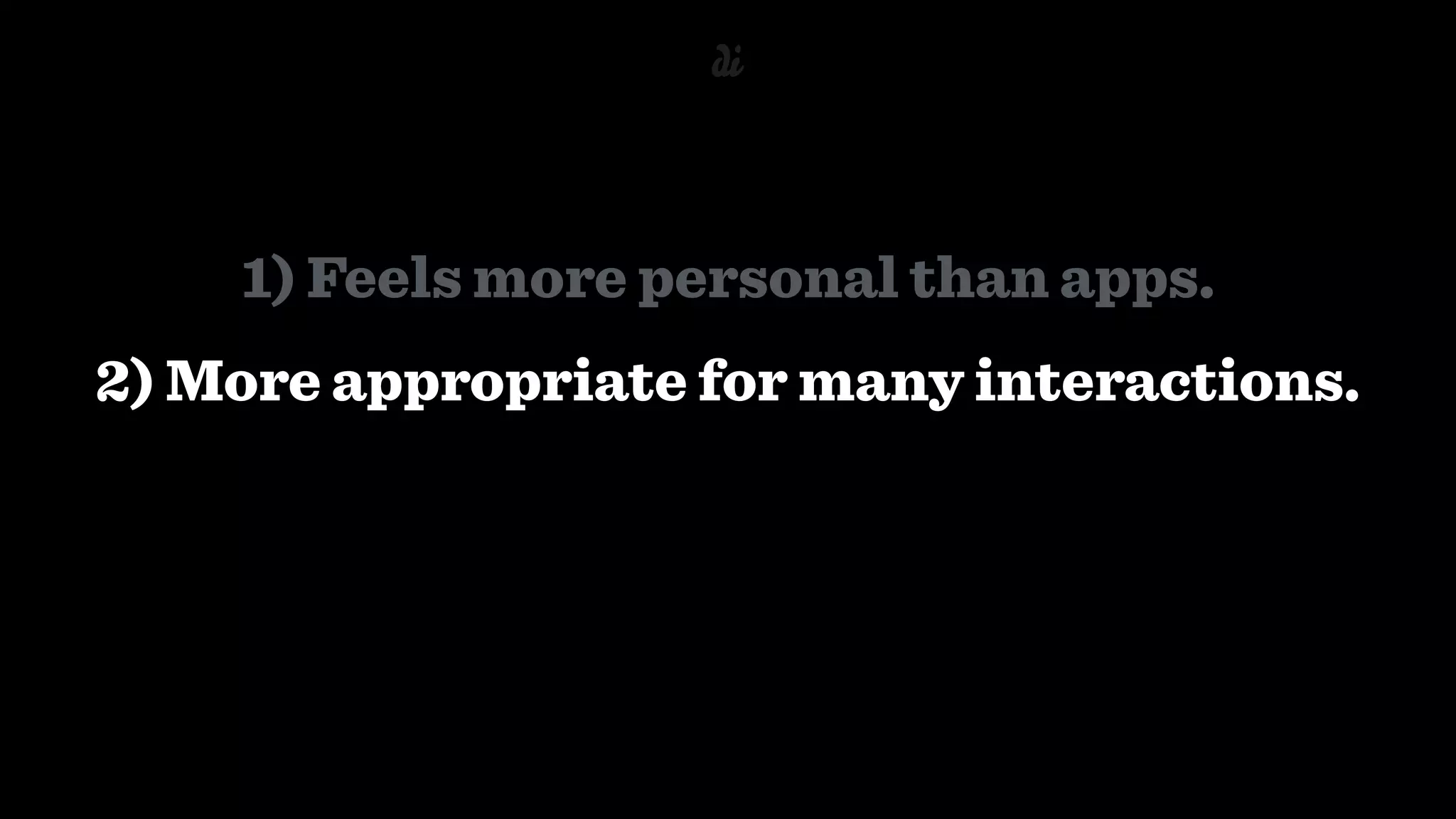 1) Feels more personal than apps.
2) More appropriate for many interactions.
 