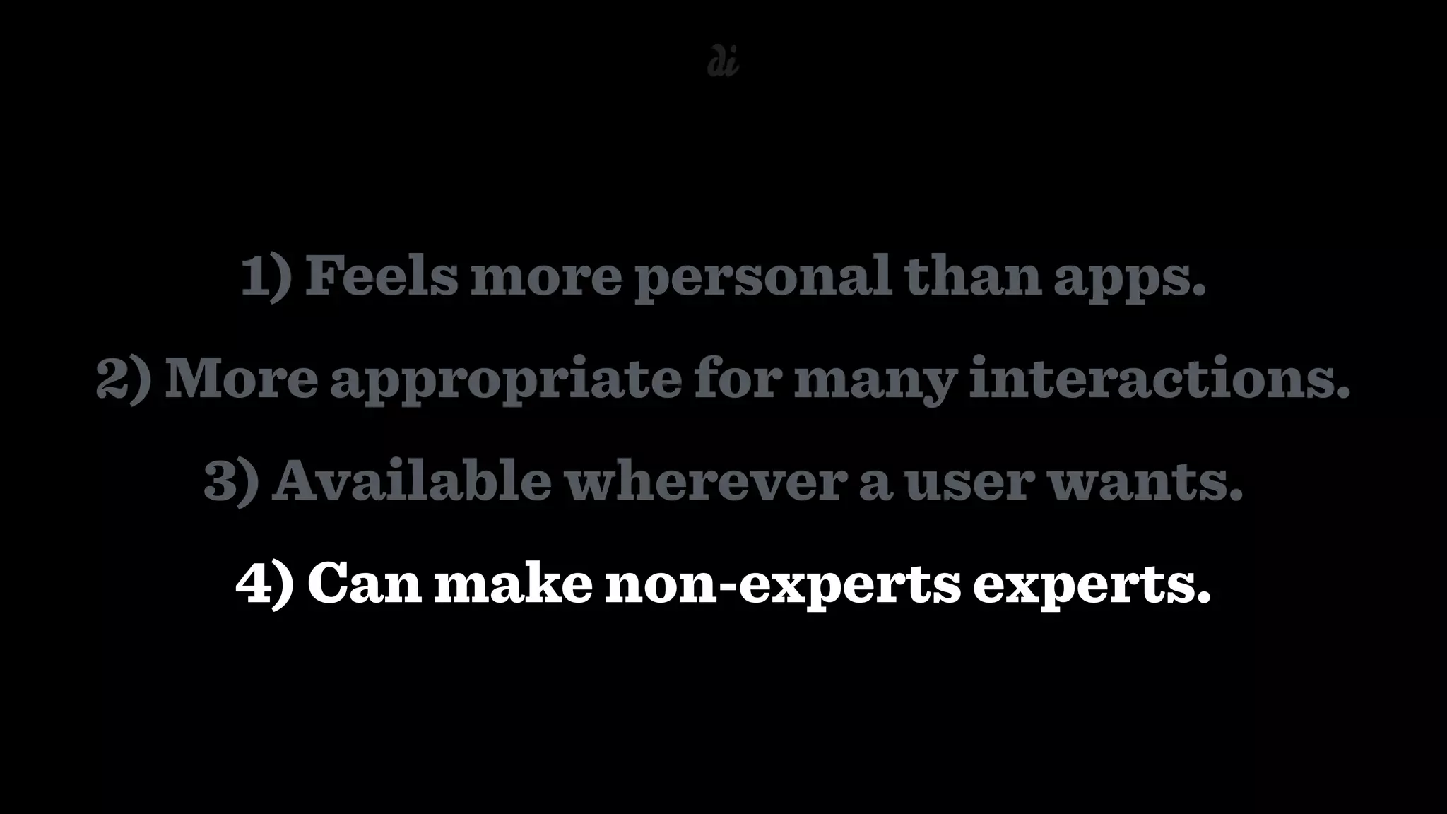 1) Feels more personal than apps.
2) More appropriate for many interactions.
3) Available wherever a user wants.
4) Can make non-experts experts.
 