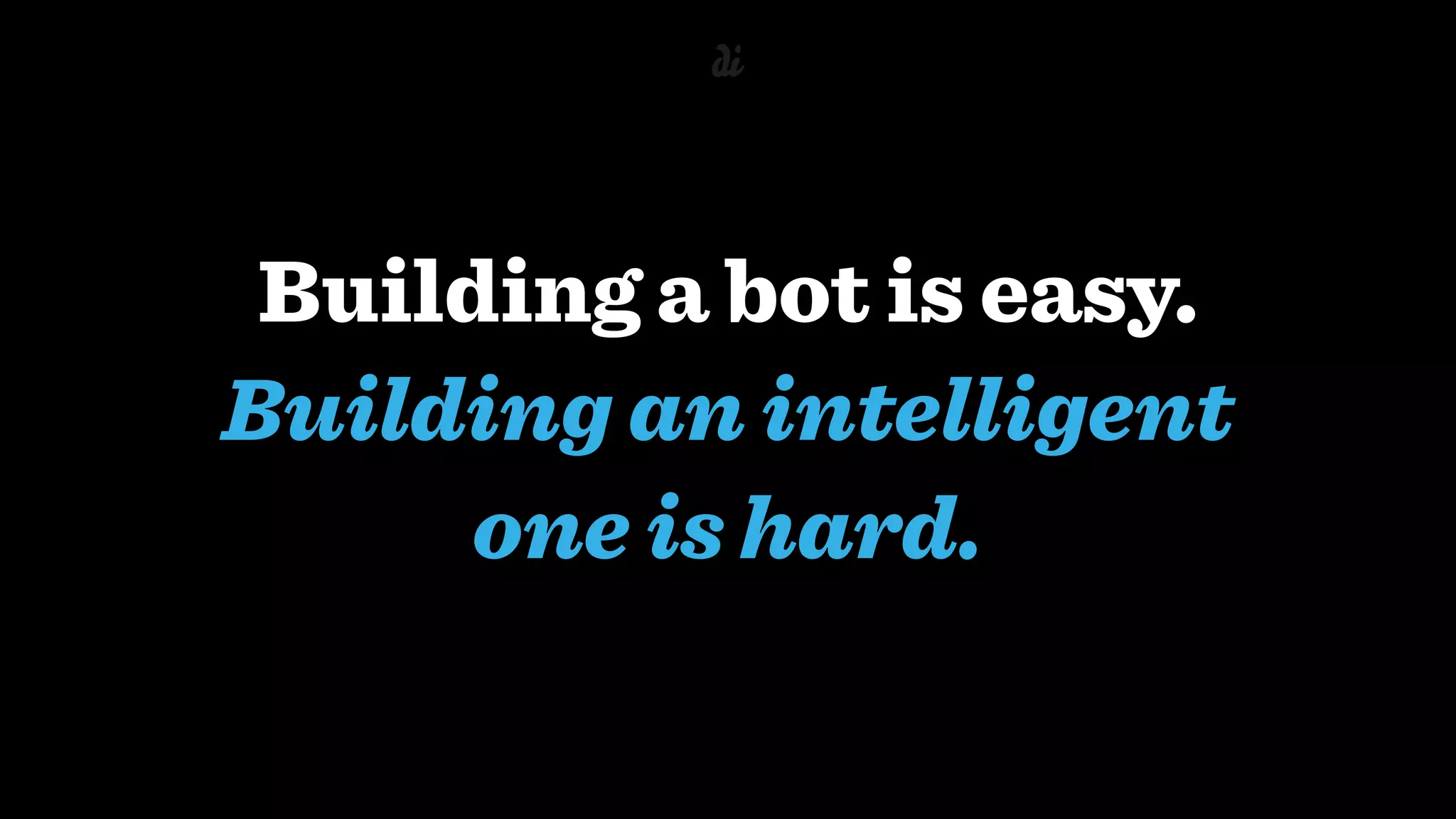Building a bot is easy.  
Building an intelligent
one is hard.
 