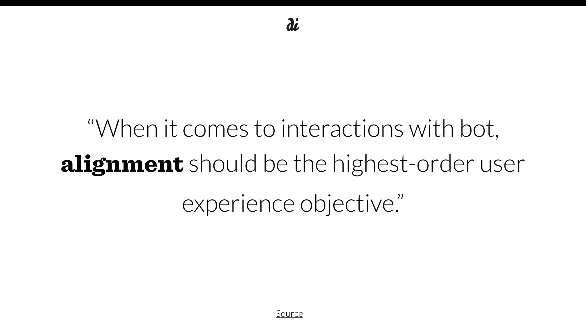 “When it comes to interactions with bot,
alignment should be the highest-order user
experience objective.”
Source
 