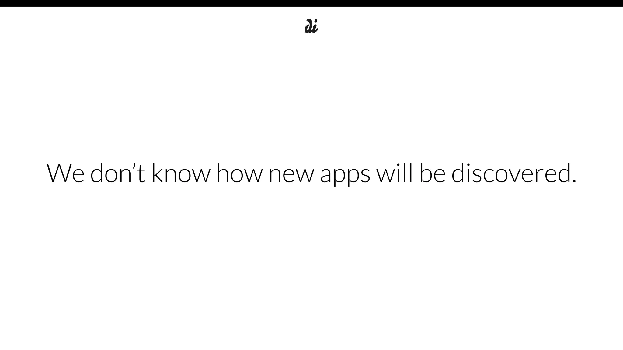 We don’t know how new apps will be discovered.
 