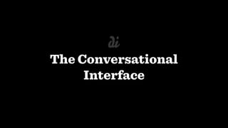 The Conversational
Interface
 