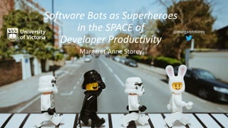@margaretstorey
Margaret-Anne Storey
Software Bots as Superheroes
in the SPACE of
Developer Productivity
 