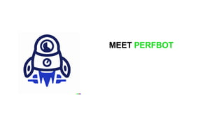 MEET PERFBOT
 