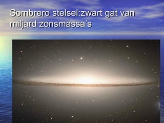 Sombrero stelsel:zwart gat vanSombrero stelsel:zwart gat van
miljard zonsmassa’smiljard zonsmassa’s
 