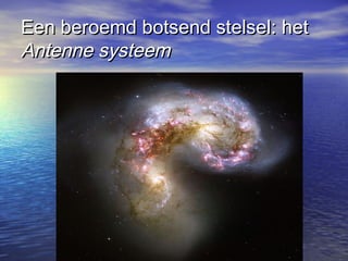 Een beroemd botsend stelsel: hetEen beroemd botsend stelsel: het
Antenne systeemAntenne systeem
 