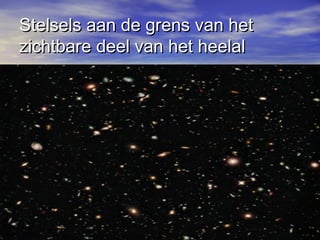 Stelsels aan de grens van hetStelsels aan de grens van het
zichtbare deel van het heelalzichtbare deel van het heelal
 