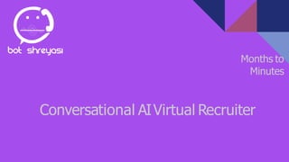 Months to
Minutes
Conversational AIVirtual Recruiter
 