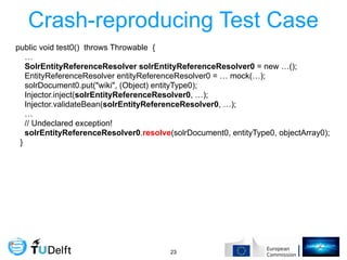 Crash-reproducing Test Case
!23
public void test0() throws Throwable {
…
SolrEntityReferenceResolver solrEntityReferenceRe...