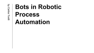 Bots in Robotic
Process
Automation
byCarlosToxtli
 