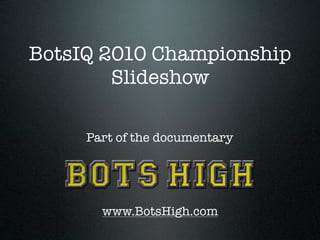 BotsIQ 2010 Championship
        Slideshow

     Part of the documentary




       www.BotsHigh.com
 