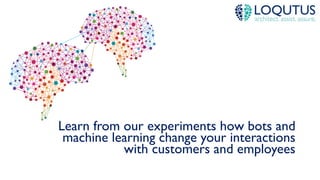 Learn from our experiments how bots and
machine learning change your interactions
with customers and employees
 