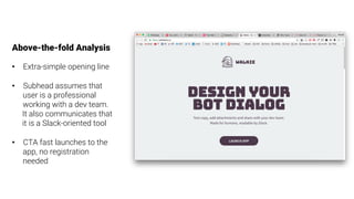 Above-the-fold Analysis

•  Extra-simple opening line
•  Subhead assumes that
user is a professional
working with a dev team.
It also communicates that
it is a Slack-oriented tool
•  CTA fast launches to the
app, no registration
needed
 
