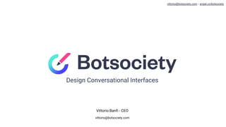 Design Conversational Interfaces
Vittorio Banfi - CEO
vittorio@botsociety.com
vittorio@botsociety.com - angel.co/botsociety
 