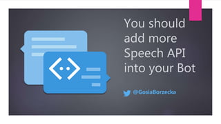 You should
add more
Speech API
into your Bot
@GosiaBorzecka
 