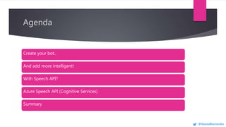 Agenda
Create your bot..
And add more intelligent!
With Speech API?
Azure Speech API (Cognitive Services)
Summary
@GosiaBo...