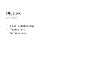 Bot Function
Objetivo
• Chat - entertainment
• Transactional
• Informational
 
