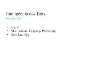 Inteligência dos Bots
How they "think"
• Regras
• NLP - Natural Language Processing
• Deep Learning
 