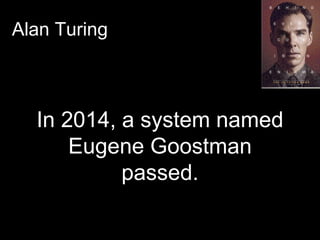 Alan Turing
In 2014, a system named
Eugene Goostman
passed.
 