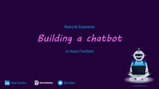 Real-Life Experience
Building a chatbot
on Azure Functions
Matti Petrelius @mattipet
 