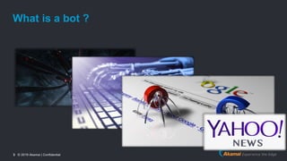 © 2019 Akamai | Confidential3
What is a bot ?
 