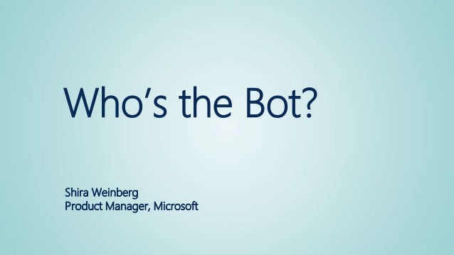 Who’s the Bot?
Shira Weinberg
Product Manager, Microsoft
 