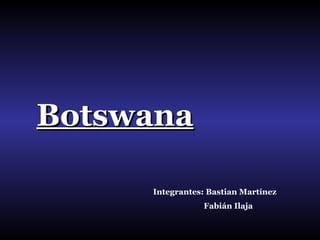 Botswana Integrantes: Bastian Martínez  Fabián Ilaja 