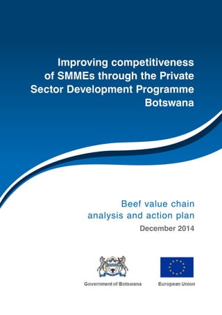 Beef value chain
analysis and action plan
December 2014
Improving competitiveness
of SMMEs through the Private
Sector Development Programme
Botswana
 
