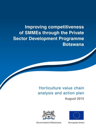 Horticulture value chain
analysis and action plan
August 2015
Improving competitiveness
of SMMEs through the Private
Sector Development Programme
Botswana
 