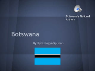 Botswana’s National
                             Anthem




Botswana
      By Kyle Pagkatipunan
 
