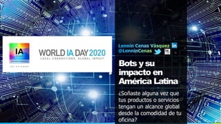 Bots y su
impacto en
América Latina
¿Soñaste alguna vez que
tus productos o servicios
tengan un alcance global
desde la comodidad de tu
oficina?
 