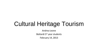 Cultural Heritage Tourism
            Andrea Leone
       Bottardi 5th year students
          February 14, 2013
 