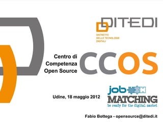 Centro di
Competenza
Open Source



   Udine, 18 maggio 2012



                 Fabio Bottega - opensource@ditedi.it
 
