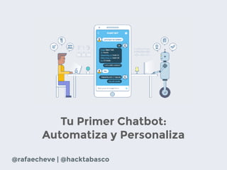 Tu Primer Chatbot:
Automatiza y Personaliza
@rafaecheve | @hacktabasco
 