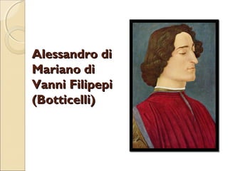 Alessandro di
Mariano di
Vanni Filipepi
(Botticelli)

 