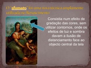 Consistia num efeito de
gradação das cores, sem
utilizar contornos, onde os
 efeitos de luz e sombra
      davam a ilusão de
  distanciamento face ao
   objecto central da tela
 