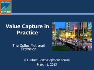 Value Capture in
    Practice

  The Dulles Metrorail
      Extension


         NJ Future Redevelopment Forum
                  March 1, 2013
 