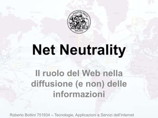 Net Neutrality Il ruolo del Web nella diffusione (e non) delle informazioni Roberto Bottini 751934 – Tecnologie, Applicazioni e Servizi dell’Internet 