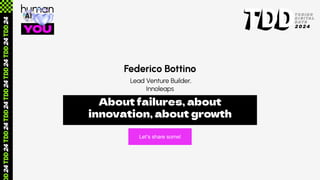 Federico Bottino
About failures, about
innovation, about growth
Lead Venture Builder,
Innoleaps
Let’s share some!
 