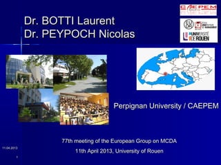 Dr. BOTTI Laurent
             Dr. PEYPOCH Nicolas




                                      Perpignan University / CAEPEM



                   77th meeting of the European Group on MCDA
11.04.2013
                       11th April 2013, University of Rouen
         1
 