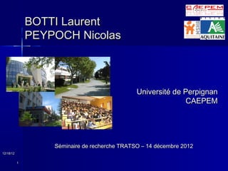 BOTTI Laurent
               PEYPOCH Nicolas



                                               Université de Perpignan
                                                              CAEPEM




                   Séminaire de recherche TRATSO – 14 décembre 2012
12/18/12

           1
 