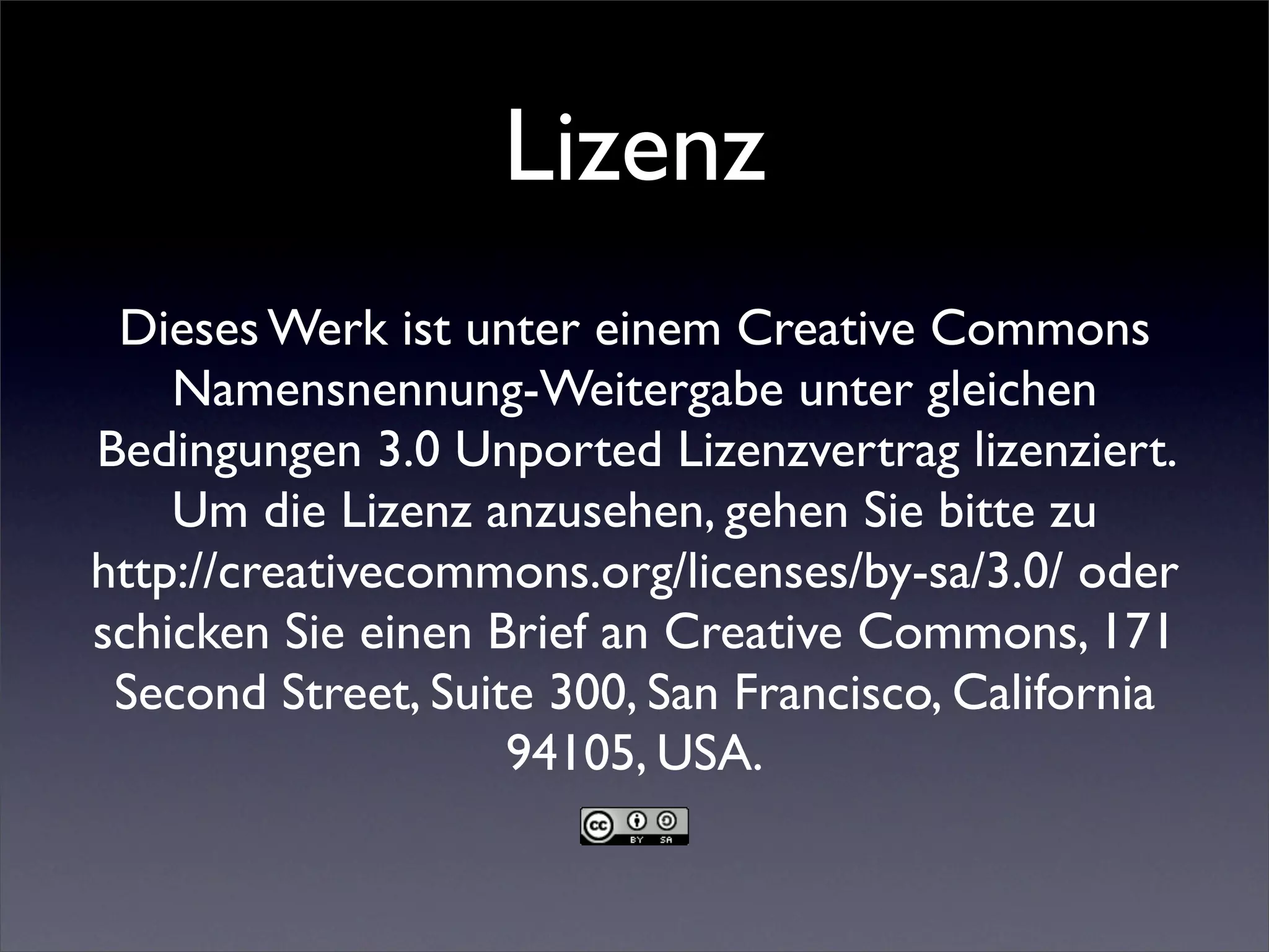 Lizenz
 Dieses Werk ist unter einem Creative Commons
    Namensnennung-Weitergabe unter gleichen
Bedingungen 3.0 Unported Lizenzvertrag lizenziert.
    Um die Lizenz anzusehen, gehen Sie bitte zu
http://creativecommons.org/licenses/by-sa/3.0/ oder
schicken Sie einen Brief an Creative Commons, 171
 Second Street, Suite 300, San Francisco, California
                    94105, USA.
 