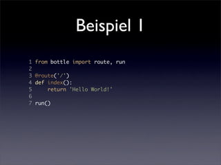 Beispiel 1
1   from bottle import route, run
2
3   @route('/')
4   def index():
5       return 'Hello World!'
6
7   run()
 