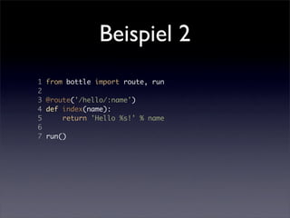 Beispiel 2
1   from bottle import route, run
2
3   @route('/hello/:name')
4   def index(name):
5       return 'Hello %s!' % name
6
7   run()
 