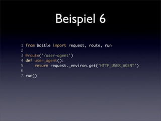 Beispiel 6
1   from bottle import request, route, run
2
3   @route('/user-agent')
4   def user_agent():
5       return request._environ.get('HTTP_USER_AGENT')
6
7   run()
 