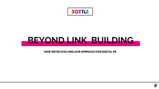 BEYOND LINK BUILDING
HOW WE’RE EVOLVING OUR APPROACH FOR DIGITAL PR
 