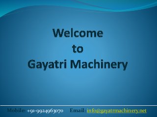 Mobile: +91-9924963070 Email: info@gayatrmachinery.net
 