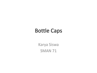 Bottle Caps
Karya Siswa
SMAN 71
 